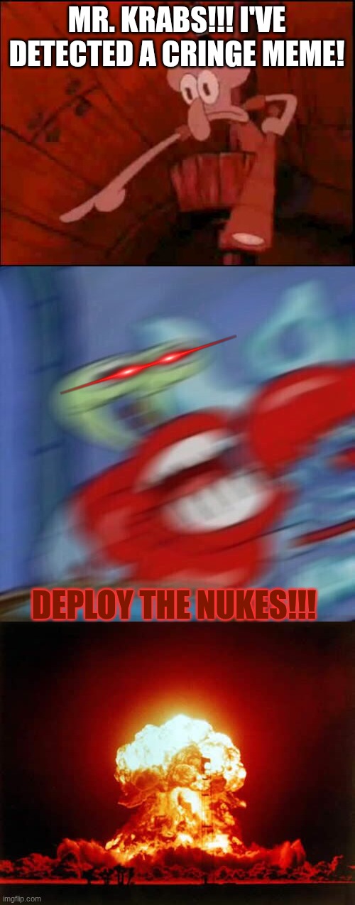 You Fools! | MR. KRABS!!! I'VE DETECTED A CRINGE MEME! DEPLOY THE NUKES!!! | image tagged in squidward pointing,mr krabs blur,memes,nuclear explosion | made w/ Imgflip meme maker