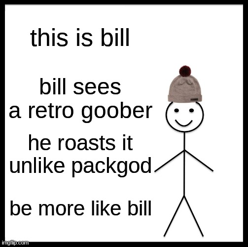 Be Like Bill Meme | this is bill; bill sees a retro goober; he roasts it unlike packgod; be more like bill | image tagged in memes,be like bill | made w/ Imgflip meme maker