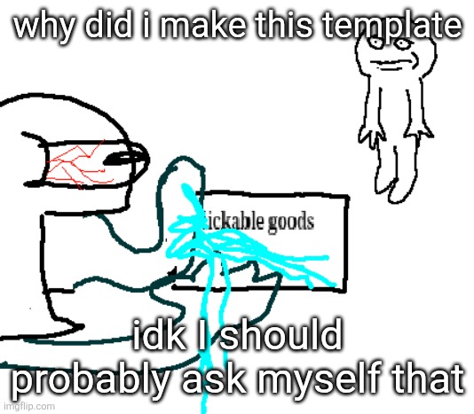 lickable goods | why did i make this template; idk I should probably ask myself that | image tagged in lickable goods | made w/ Imgflip meme maker