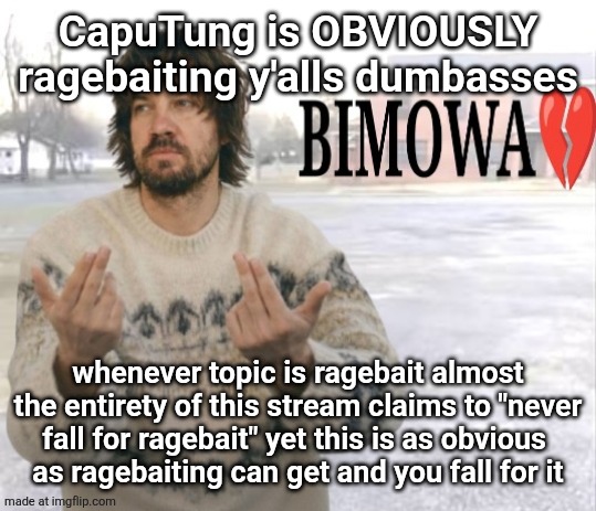 Kevin Parker bimowa | CapuTung is OBVIOUSLY ragebaiting y'alls dumbasses; whenever topic is ragebait almost the entirety of this stream claims to "never fall for ragebait" yet this is as obvious 
as ragebaiting can get and you fall for it | image tagged in kevin parker bimowa | made w/ Imgflip meme maker
