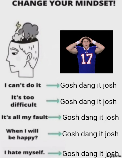 CHANGE YOUR MINDSET! | Gosh dang it josh; Gosh dang it josh; Gosh dang it josh; Gosh dang it josh; Gosh dang it josh | image tagged in change your mindset | made w/ Imgflip meme maker