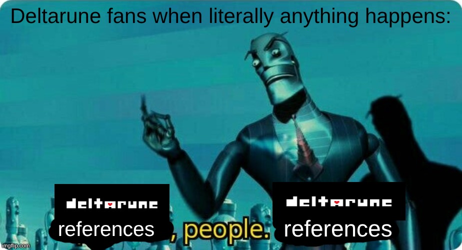 Upgrades people, upgrades | Deltarune fans when literally anything happens:; references; references | image tagged in upgrades people upgrades,deltarune,so true | made w/ Imgflip meme maker