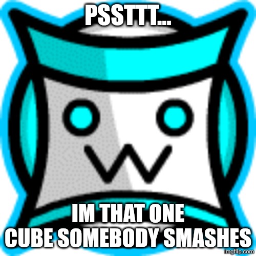 IamnotaSquare icom | PSSTTT... IM THAT ONE CUBE SOMEBODY SMASHES | image tagged in iamnotasquare icom | made w/ Imgflip meme maker