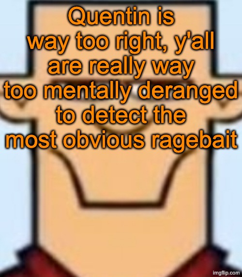 Sped Tyler | Quentin is way too right, y'all are really way too mentally deranged to detect the most obvious ragebait | image tagged in sped tyler | made w/ Imgflip meme maker