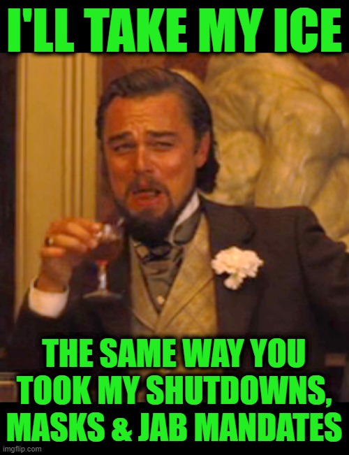 Thank You Very Much | I'LL TAKE MY ICE; THE SAME WAY YOU TOOK MY SHUTDOWNS, MASKS & JAB MANDATES | image tagged in memes,laughing leo | made w/ Imgflip meme maker