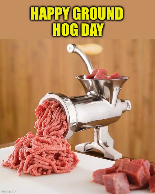Six more weeks of dinner | HAPPY GROUND 
HOG DAY | image tagged in meat grinder,groundhog day | made w/ Imgflip meme maker