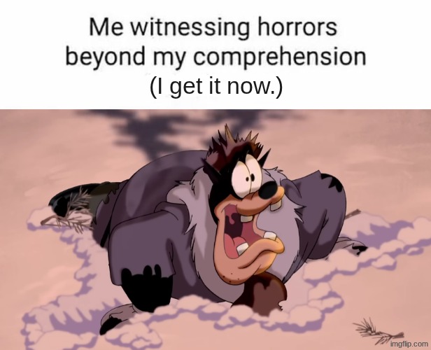 (I get it now.) | image tagged in horrors beyond comprehension | made w/ Imgflip meme maker