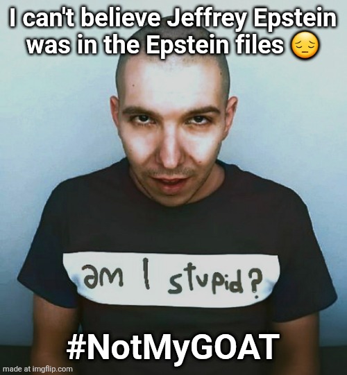 two steps ahead | I can't believe Jeffrey Epstein
was in the Epstein files 😔; #NotMyGOAT | image tagged in two steps ahead | made w/ Imgflip meme maker