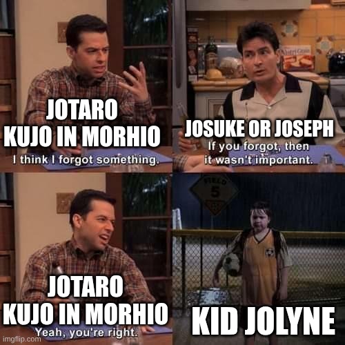parent of the year. | JOSUKE OR JOSEPH; JOTARO KUJO IN MORHIO; KID JOLYNE; JOTARO KUJO IN MORHIO | image tagged in i think i forgot something,jojo's bizarre adventure | made w/ Imgflip meme maker