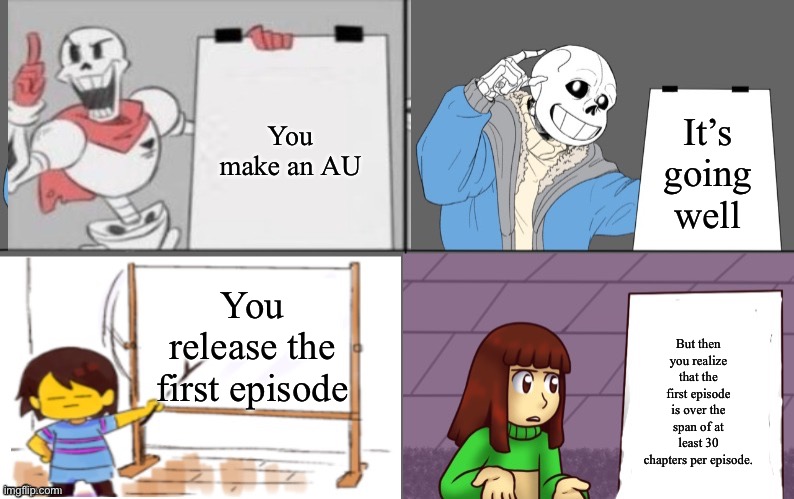 UnderSpace got that same thing as well ;-; | You make an AU; It’s going well; You release the first episode; But then you realize that the first episode is over the span of at least 30 chapters per episode. | image tagged in ultimate undertale plan | made w/ Imgflip meme maker
