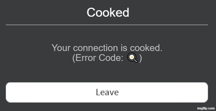 Roblox error code with leave button | Cooked; Your connection is cooked.
(Error Code: 🍳) | image tagged in roblox error code with leave button | made w/ Imgflip meme maker