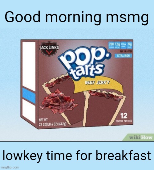 Good morning msmg; lowkey time for breakfast | image tagged in memes,pop tarts,beef jerky,msmg,breakfast,yum | made w/ Imgflip meme maker