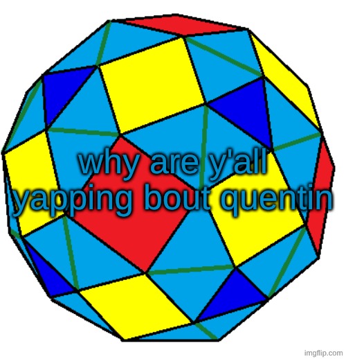 what'd he do | why are y'all yapping bout quentin | image tagged in snub rhombicuboctahedron | made w/ Imgflip meme maker
