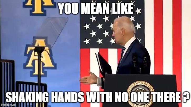 Joe Biden | YOU MEAN LIKE SHAKING HANDS WITH NO ONE THERE ? | image tagged in joe biden | made w/ Imgflip meme maker