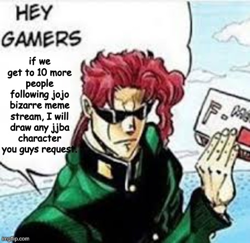kakyoin hey gamers | if we get to 10 more people following jojo bizarre meme stream, I will draw any jjba character you guys request. | image tagged in kakyoin hey gamers,jojo's bizarre adventure | made w/ Imgflip meme maker