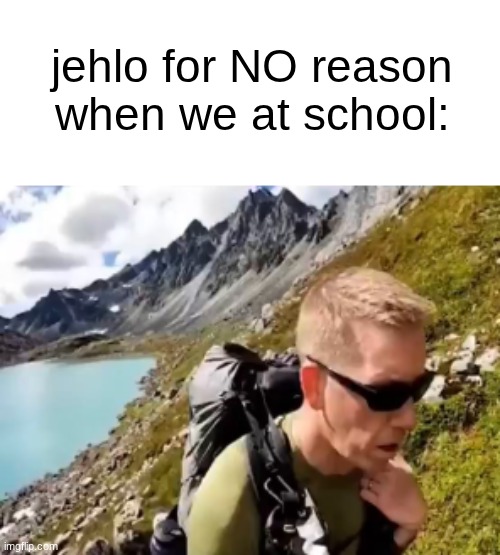 s | jehlo for NO reason when we at school: | made w/ Imgflip meme maker