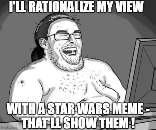 Basement dweller | I'LL RATIONALIZE MY VIEW WITH A STAR WARS MEME -
THAT'LL SHOW THEM ! | image tagged in basement dweller | made w/ Imgflip meme maker