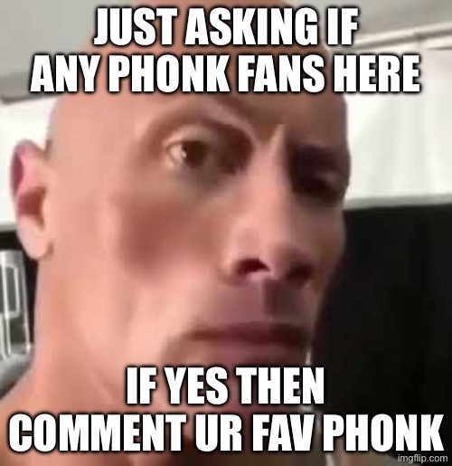 :) | JUST ASKING IF ANY PHONK FANS HERE; IF YES THEN COMMENT UR FAV PHONK | image tagged in the rock eyebrows,music | made w/ Imgflip meme maker
