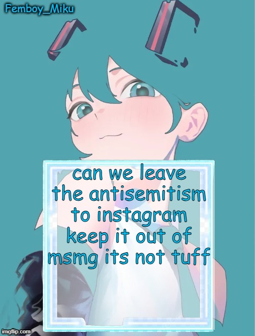 Femboy Miku anouncment | can we leave the antisemitism to instagram
keep it out of msmg its not tuff | image tagged in femboy miku anouncment | made w/ Imgflip meme maker