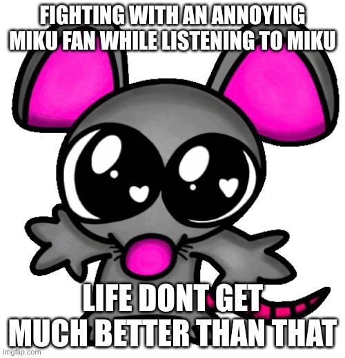 me :3 | FIGHTING WITH AN ANNOYING MIKU FAN WHILE LISTENING TO MIKU; LIFE DONT GET MUCH BETTER THAN THAT | image tagged in me 3 | made w/ Imgflip meme maker