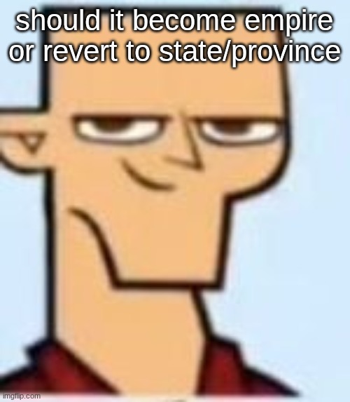 tyler | should it become empire or revert to state/province | image tagged in tyler | made w/ Imgflip meme maker