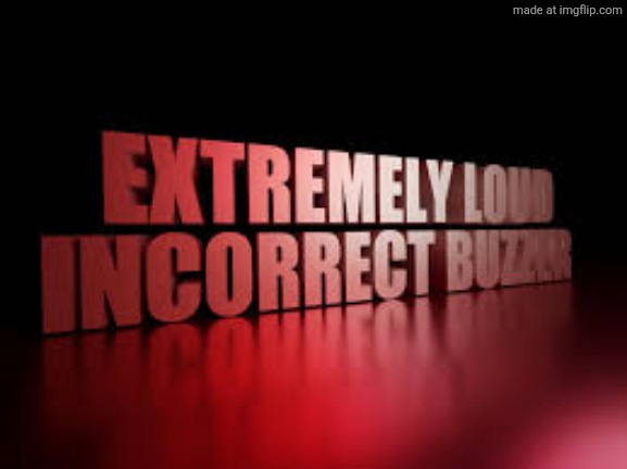 extremely loud incorrect buzzer | image tagged in extremely loud incorrect buzzer | made w/ Imgflip meme maker