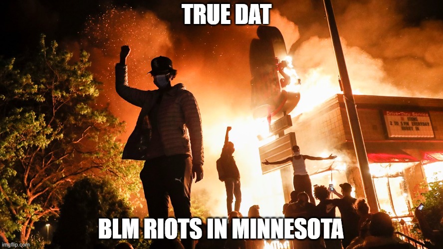 BLM Riots | BLM RIOTS IN MINNESOTA TRUE DAT | image tagged in blm riots | made w/ Imgflip meme maker