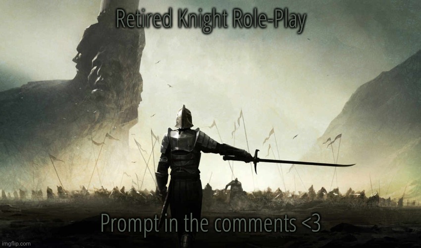 Presenting... | Retired Knight Role-Play; Prompt in the comments <3 | image tagged in the world is against me | made w/ Imgflip meme maker
