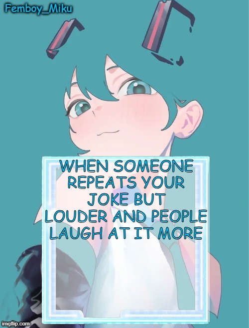 https://imgflip.com/i/aj1aap | WHEN SOMEONE REPEATS YOUR JOKE BUT LOUDER AND PEOPLE LAUGH AT IT MORE | image tagged in femboy miku anouncment | made w/ Imgflip meme maker