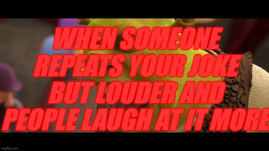 Shrek Roar | WHEN SOMEONE REPEATS YOUR JOKE BUT LOUDER AND PEOPLE LAUGH AT IT MORE | image tagged in shrek roar | made w/ Imgflip meme maker
