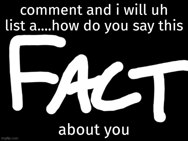 comment and i will uh list a....how do you say this; about you | made w/ Imgflip meme maker