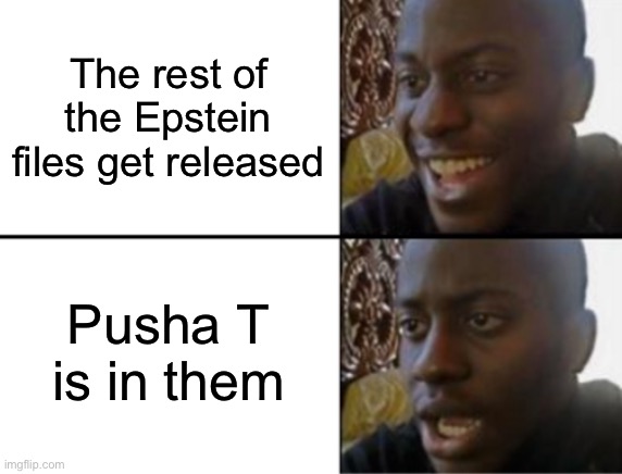 NOT MY GOAT | The rest of the Epstein files get released; Pusha T is in them | image tagged in oh yeah oh no | made w/ Imgflip meme maker