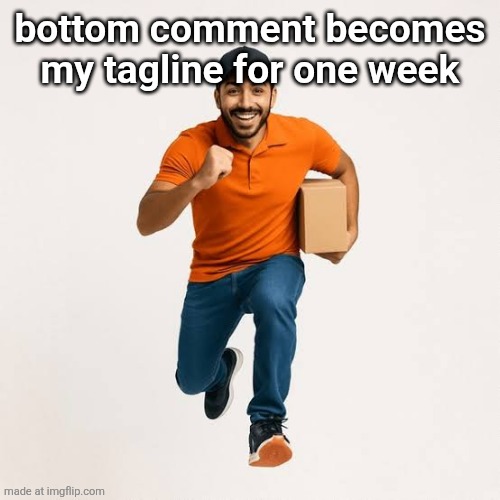 delivery man running | bottom comment becomes my tagline for one week | image tagged in delivery man running | made w/ Imgflip meme maker