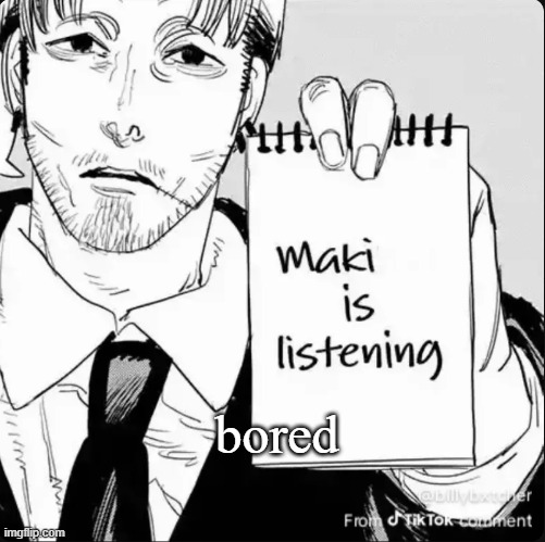 Maki is listening | bored | image tagged in maki is listening | made w/ Imgflip meme maker
