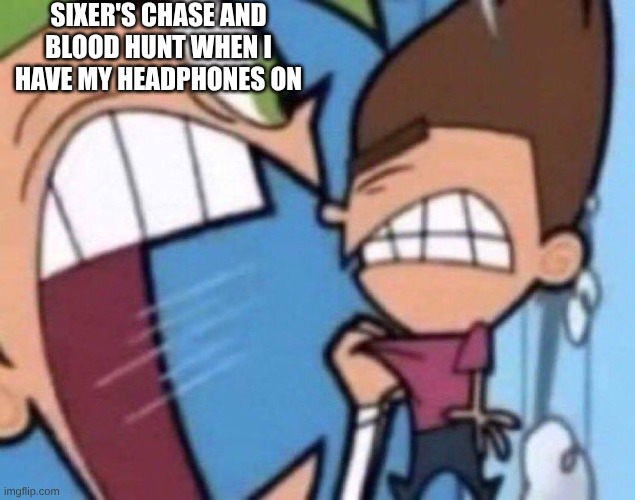 forsaken slander 01 | SIXER'S CHASE AND BLOOD HUNT WHEN I HAVE MY HEADPHONES ON | image tagged in cosmo screaming | made w/ Imgflip meme maker