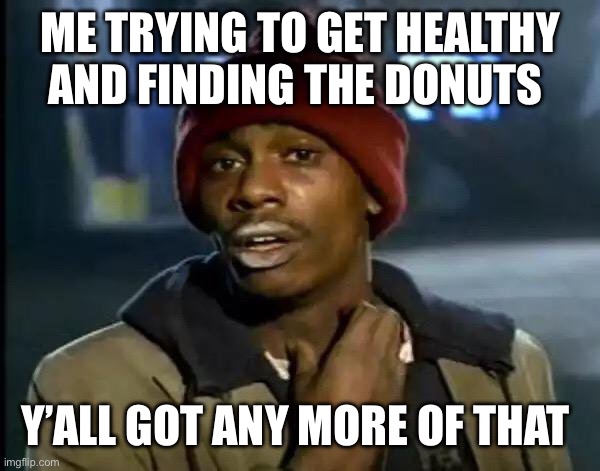 Y'all Got Any More Of That Meme | ME TRYING TO GET HEALTHY AND FINDING THE DONUTS; Y’ALL GOT ANY MORE OF THAT | image tagged in memes,y'all got any more of that | made w/ Imgflip meme maker