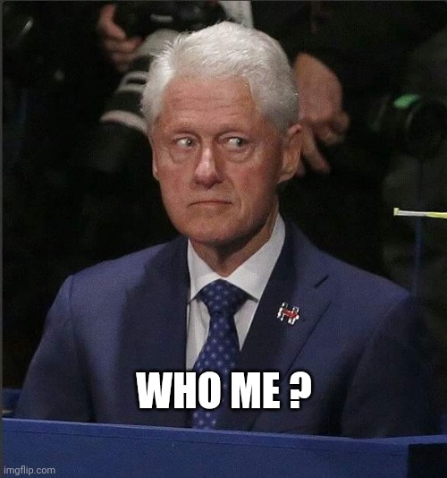 Bill Clinton Scared | WHO ME ? | image tagged in bill clinton scared | made w/ Imgflip meme maker
