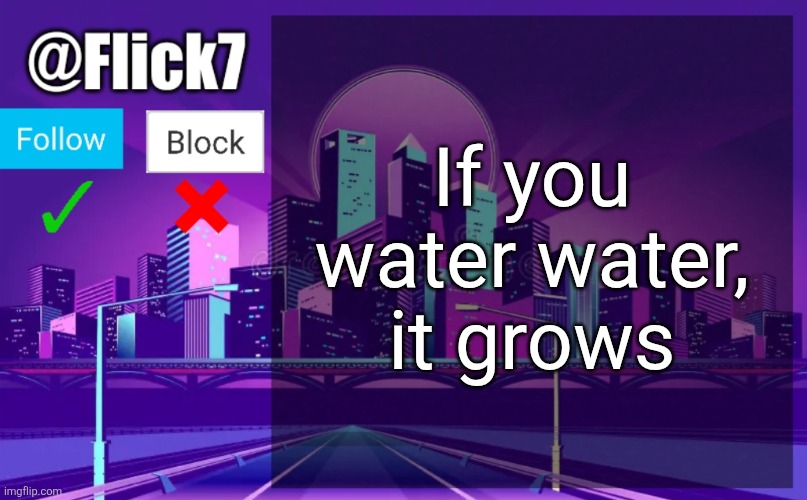Isn't that concerning? | If you water water, it grows | image tagged in flick7 announcement template,shower thoughts,water,watering,grow,grows | made w/ Imgflip meme maker