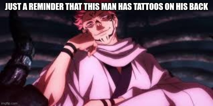 That fact is... appetizing | JUST A REMINDER THAT THIS MAN HAS TATTOOS ON HIS BACK | image tagged in sukuna,back,tattoos | made w/ Imgflip meme maker
