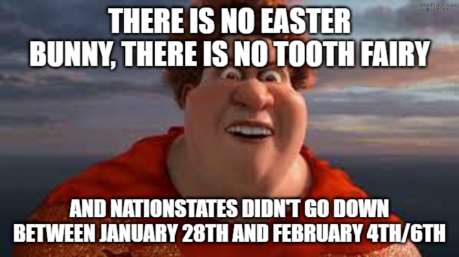 Oh boy... (Nationstates is still down) | THERE IS NO EASTER BUNNY, THERE IS NO TOOTH FAIRY; AND NATIONSTATES DIDN'T GO DOWN BETWEEN JANUARY 28TH AND FEBRUARY 4TH/6TH | image tagged in titan from megamind rant | made w/ Imgflip meme maker