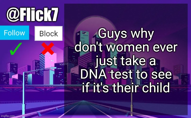 Flick7 Announcement Template | Guys why don't women ever just take a DNA test to see if it's their child | image tagged in flick7 announcement template,why | made w/ Imgflip meme maker