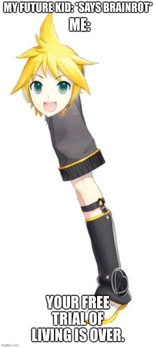 len kagamine your free trial of living is over | MY FUTURE KID: *SAYS BRAINROT*; ME: | image tagged in len kagamine your free trial of living is over,len,len len len len | made w/ Imgflip meme maker