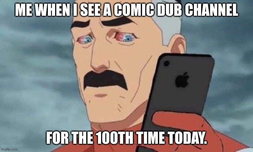 Omniman looking at phone 2 | ME WHEN I SEE A COMIC DUB CHANNEL; FOR THE 100TH TIME TODAY. | image tagged in omniman looking at phone 2 | made w/ Imgflip meme maker