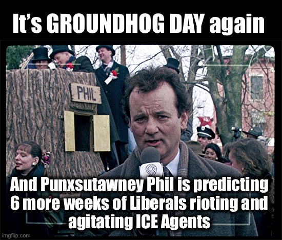 The Summer of Love 2.0 | It’s GROUNDHOG DAY again; And Punxsutawney Phil is predicting 
6 more weeks of Liberals rioting and 
agitating ICE Agents | image tagged in groundhog day | made w/ Imgflip meme maker