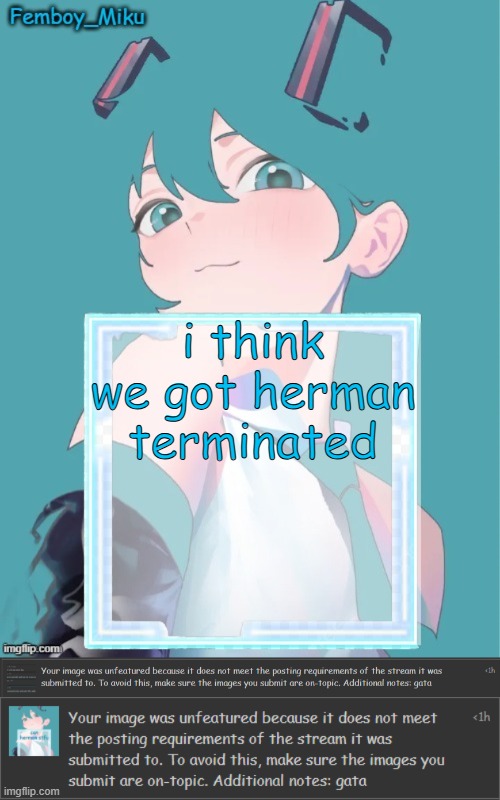 i think we got herman terminated | image tagged in femboy miku anouncment | made w/ Imgflip meme maker