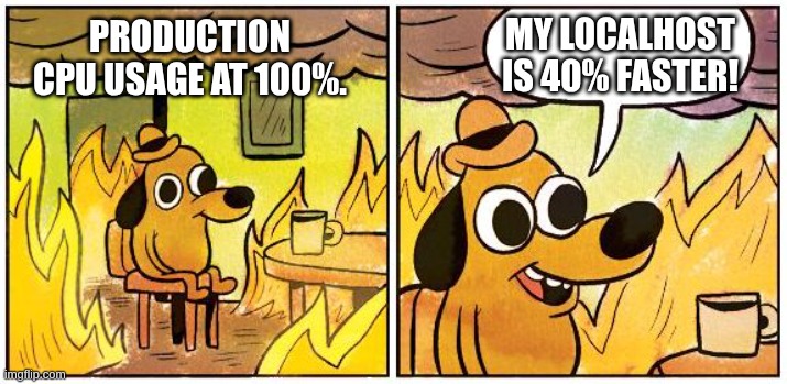 Production CPU At 100%, but My Localhost is 40% Faster. | MY LOCALHOST IS 40% FASTER! PRODUCTION
CPU USAGE AT 100%. | image tagged in dog in burning house | made w/ Imgflip meme maker
