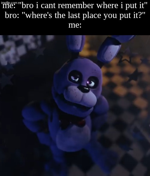 bruh..i CANT KNOW WHERE I PUT IT LAST IF I DONT REMEMBER | me: "bro i cant remember where i put it"
bro: "where's the last place you put it?"
me: | image tagged in goofster,memes,relatable | made w/ Imgflip meme maker