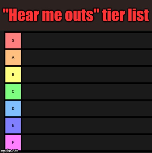 Tier List | "Hear me outs" tier list | image tagged in tier list | made w/ Imgflip meme maker