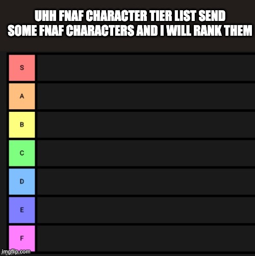 Tier List | UHH FNAF CHARACTER TIER LIST SEND SOME FNAF CHARACTERS AND I WILL RANK THEM | image tagged in tier list | made w/ Imgflip meme maker