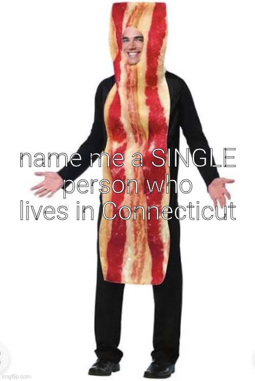 am bacon | name me a SINGLE person who lives in Connecticut | image tagged in bacon suit | made w/ Imgflip meme maker